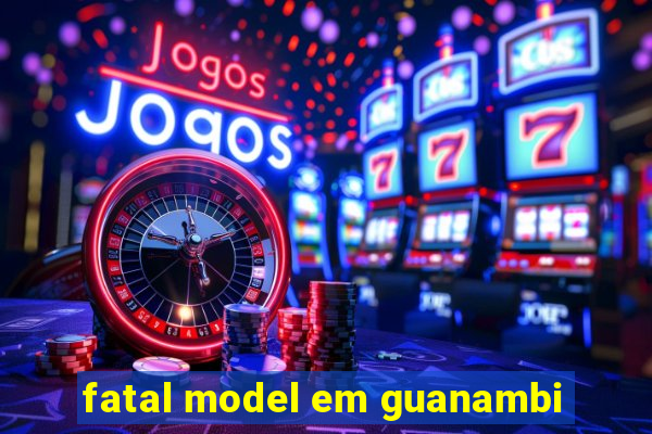 fatal model em guanambi